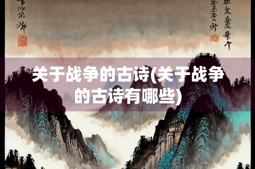 关于战争的古诗(关于战争的古诗有哪些)
