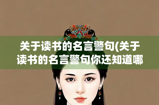 关于读书的名言警句(关于读书的名言警句你还知道哪些) 关于读书的名言警句(关于读书的名言警句你还知道哪些)