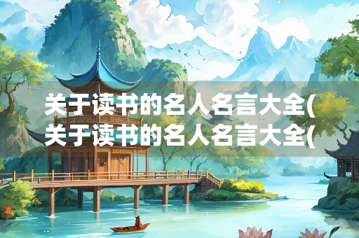 关于读书的名人名言大全(关于读书的名人名言大全(比较短的)) 关于读书的名人名言大全(关于读书的名人名言大全(比较短的))
