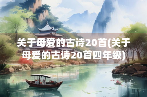 关于母爱的古诗20首(关于母爱的古诗20首四年级)