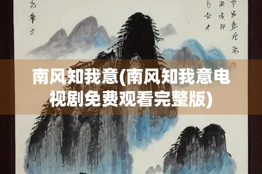 南风知我意(南风知我意电视剧免费观看完整版)