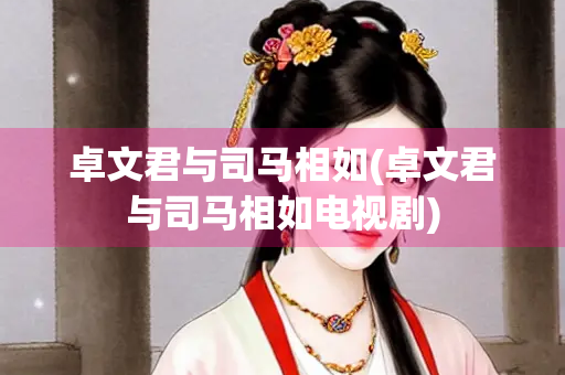 卓文君与司马相如(卓文君与司马相如电视剧)