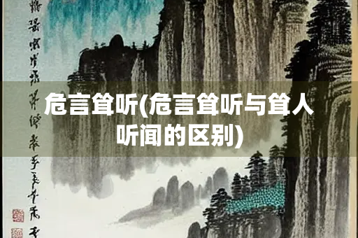危言耸听(危言耸听与耸人听闻的区别) 危言耸听(危言耸听与耸人听闻的区别)