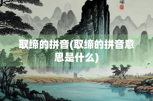 取缔的拼音(取缔的拼音意思是什么)