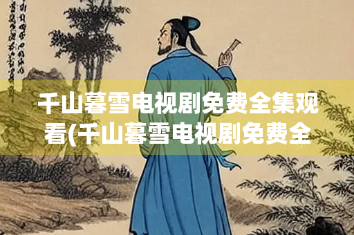 千山暮雪电视剧免费全集观看(千山暮雪电视剧免费全集观看剧情) 千山暮雪电视剧免费全集观看(千山暮雪电视剧免费全集观看剧情)
