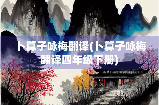 卜算子咏梅翻译(卜算子咏梅翻译四年级下册)