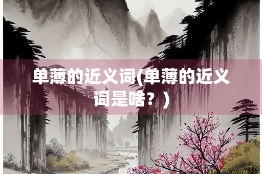 单薄的近义词(单薄的近义词是啥?) 单薄的近义词(单薄的近义词是啥?)