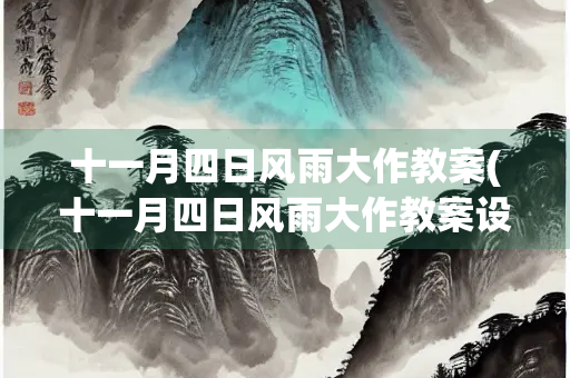 十一月四日风雨大作教案(十一月四日风雨大作教案设计) 十一月四日风雨大作教案(十一月四日风雨大作教案设计)