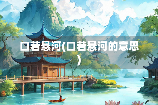 口若悬河(口若悬河的意思)