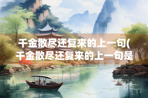 千金散尽还复来的上一句(千金散尽还复来的上一句是？)