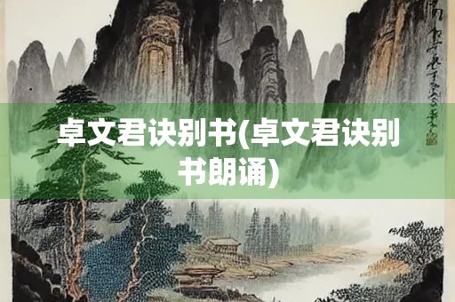 卓文君诀别书(卓文君诀别书朗诵) 卓文君诀别书(卓文君诀别书朗诵)