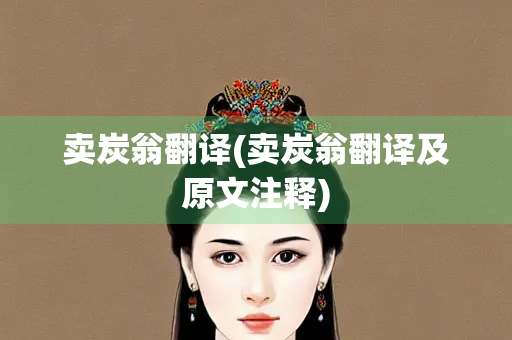 卖炭翁翻译(卖炭翁翻译及原文注释) 卖炭翁翻译(卖炭翁翻译及原文注释)