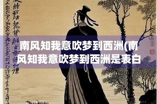 南风知我意吹梦到西洲(南风知我意吹梦到西洲是表白吗)