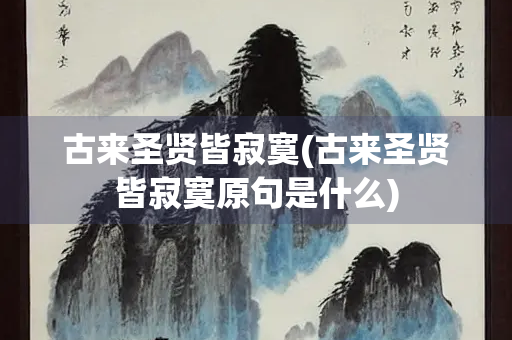 古来圣贤皆寂寞(古来圣贤皆寂寞原句是什么) 古来圣贤皆寂寞(古来圣贤皆寂寞原句是什么)