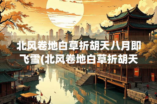 北风卷地白草折胡天八月即飞雪(北风卷地白草折胡天八月即飞雪翻译)