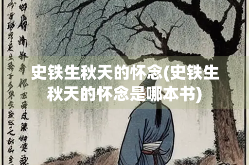 史铁生秋天的怀念(史铁生秋天的怀念是哪本书)