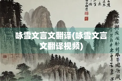 咏雪文言文翻译(咏雪文言文翻译视频)