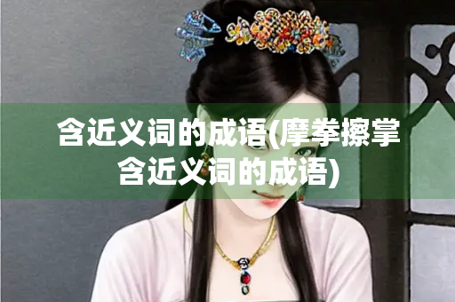 含近义词的成语(摩拳擦掌含近义词的成语)