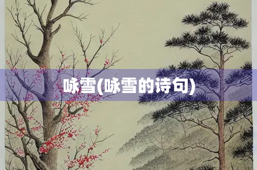 咏雪(咏雪的诗句) 咏雪(咏雪的诗句)