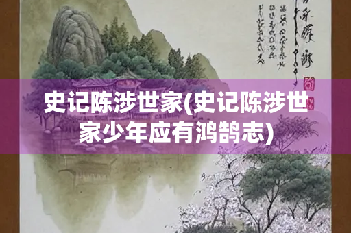 史记陈涉世家(史记陈涉世家少年应有鸿鹄志) 史记陈涉世家(史记陈涉世家少年应有鸿鹄志)