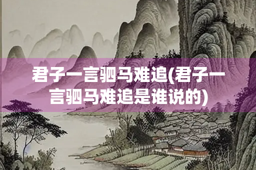 君子一言驷马难追(君子一言驷马难追是谁说的)