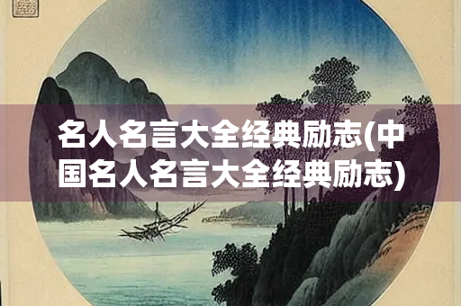 名人名言大全经典励志(中国名人名言大全经典励志)