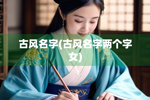 古风名字(古风名字两个字女) 古风名字(古风名字两个字女)