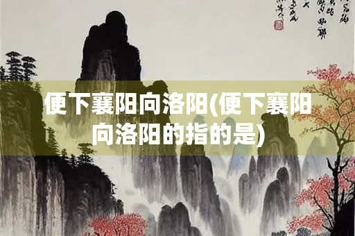便下襄阳向洛阳(便下襄阳向洛阳的指的是)