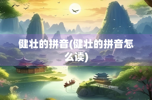 健壮的拼音(健壮的拼音怎么读)