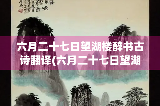 六月二十七日望湖楼醉书古诗翻译(六月二十七日望湖楼醉书古诗翻译50) 六月二十七日望湖楼醉书古诗翻译(六月二十七日望湖楼醉书古诗翻译50)