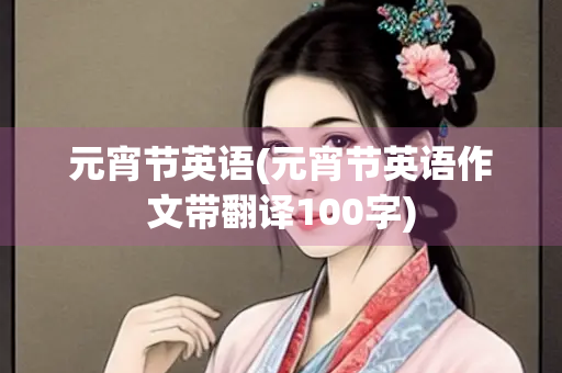 元宵节英语(元宵节英语作文带翻译100字)