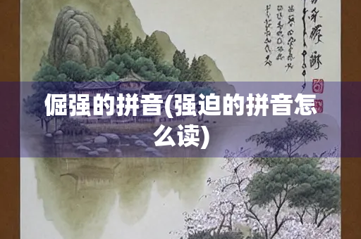 倔强的拼音(强迫的拼音怎么读) 倔强的拼音(强迫的拼音怎么读)