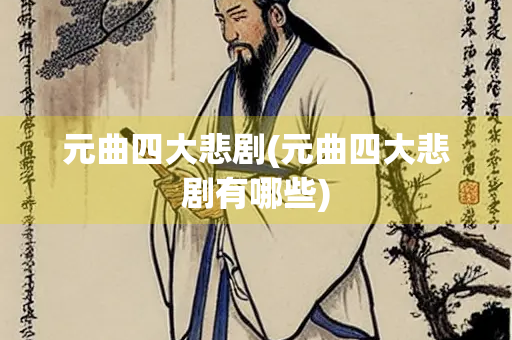 元曲四大悲剧(元曲四大悲剧有哪些) 元曲四大悲剧(元曲四大悲剧有哪些)