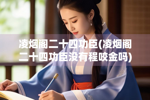 凌烟阁二十四功臣(凌烟阁二十四功臣没有程咬金吗)