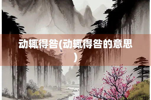 动辄得咎(动辄得咎的意思) 动辄得咎(动辄得咎的意思)