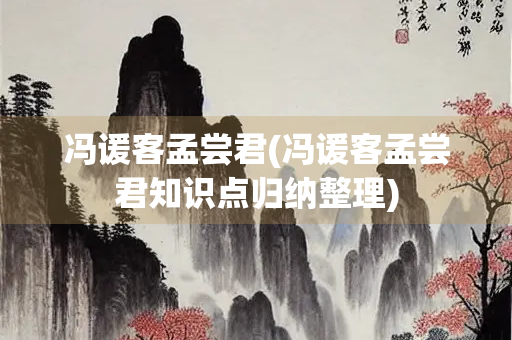 冯谖客孟尝君(冯谖客孟尝君知识点归纳整理) 冯谖客孟尝君(冯谖客孟尝君知识点归纳整理)