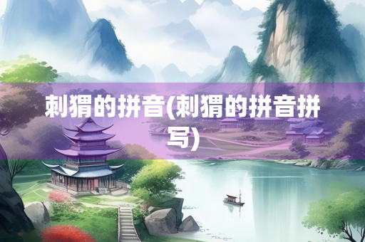 刺猬的拼音(刺猬的拼音拼写)