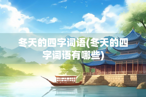 冬天的四字词语(冬天的四字词语有哪些)