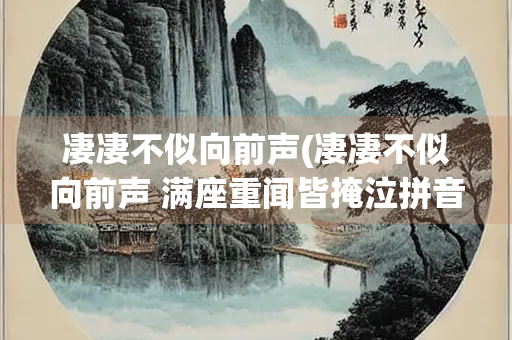 凄凄不似向前声(凄凄不似向前声 满座重闻皆掩泣拼音) 凄凄不似向前声(凄凄不似向前声 满座重闻皆掩泣拼音)