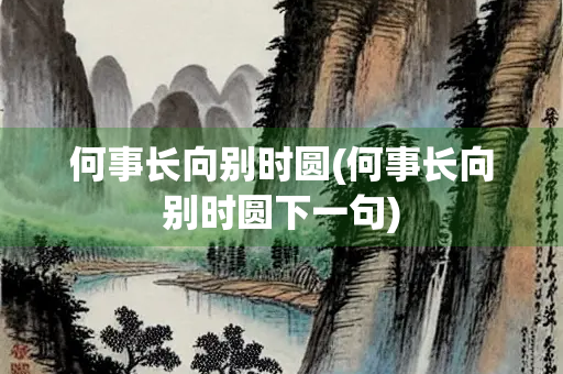 何事长向别时圆(何事长向别时圆下一句)