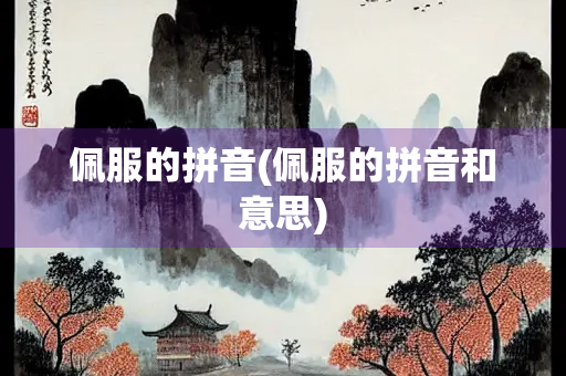 佩服的拼音(佩服的拼音和意思)