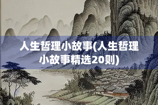 人生哲理小故事(人生哲理小故事精选20则)