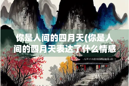 你是人间的四月天(你是人间的四月天表达了什么情感)