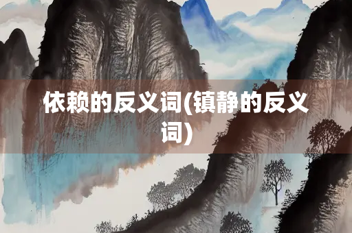 依赖的反义词(镇静的反义词)