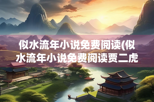 似水流年小说免费阅读(似水流年小说免费阅读贾二虎)