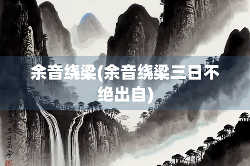 余音绕梁(余音绕梁三日不绝出自)