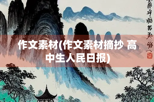 作文素材(作文素材摘抄 高中生人民日报)