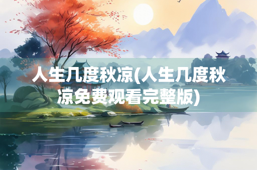 人生几度秋凉(人生几度秋凉免费观看完整版)