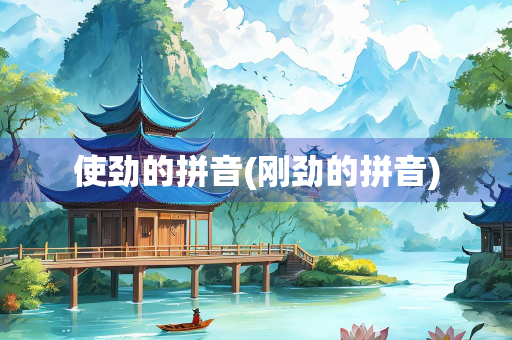 使劲的拼音(刚劲的拼音)