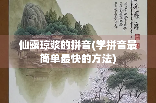 仙露琼浆的拼音(学拼音最简单最快的方法)